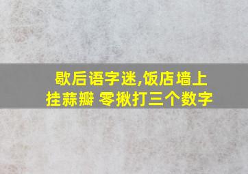 歇后语字迷,饭店墙上挂蒜瓣 零揪打三个数字